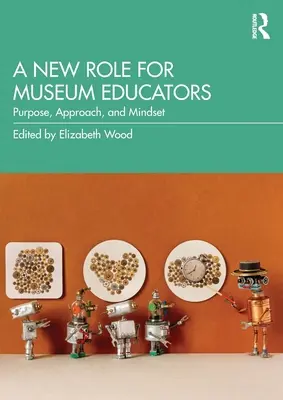 Nová role muzejních pedagogů: Nová generace muzejních pracovníků: účel, přístup a způsob myšlení - A New Role for Museum Educators: Purpose, Approach, and Mindset