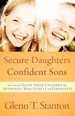 Bezpečné dcery, sebevědomí synové: Jak rodiče vedou své děti k autentické mužnosti a ženskosti - Secure Daughters, Confident Sons: How Parents Guide Their Children Into Authentic Masculinity and Femininity