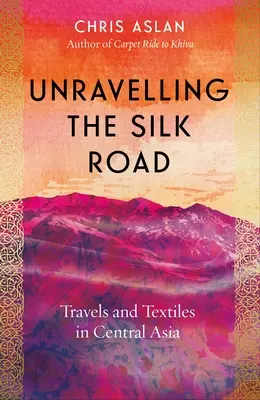 Odhalování hedvábné stezky: Cesty a textil ve střední Asii - Unravelling the Silk Road: Travels and Textiles in Central Asia
