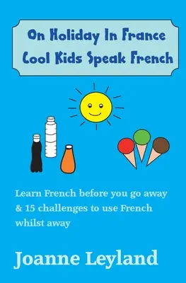 Na prázdninách ve Francii: Cool Kids Speak French: Učte se francouzsky, než odjedete, a 15 úkolů, jak používat francouzštinu, když jste pryč. - On Holiday In France Cool Kids Speak French: Learn French before you go away & 15 challenges to use French whilst away