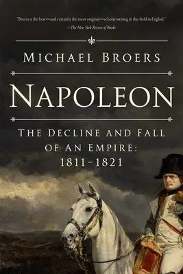 Napoleon: Úpadek a pád říše: 1811-1821 - Napoleon: The Decline and Fall of an Empire: 1811-1821