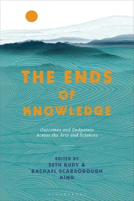 Konce poznání: Výsledky a konečné body napříč uměním a vědami - The Ends of Knowledge: Outcomes and Endpoints Across the Arts and Sciences