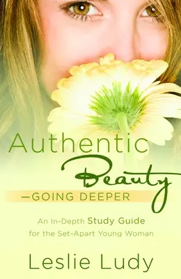 Autentická krása, jít hlouběji: A Study Guide for the Set-Apart Young Woman (Studijní příručka pro mladé ženy) - Authentic Beauty, Going Deeper: A Study Guide for the Set-Apart Young Woman
