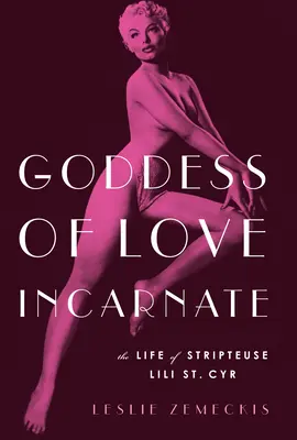 Ztělesněná bohyně lásky: Cyr: Život striptérky Lili St. - Goddess of Love Incarnate: The Life of Stripteuse Lili St. Cyr.