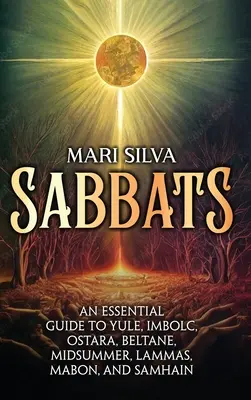 Sabaty: Šabat: Základní průvodce po svátcích Yule, Imbolc, Ostara, Beltane, Midsummer, Lammas, Mabon a Samhain. - Sabbats: An Essential Guide to Yule, Imbolc, Ostara, Beltane, Midsummer, Lammas, Mabon, and Samhain