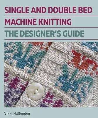 Jednolůžkové a dvoulůžkové strojové pletení: Průvodce návrhářů - Single and Double Bed Machine Knitting: The Designers Guide