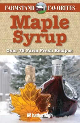 Javorový sirup: Více než 75 čerstvých receptů z farmy - Maple Syrup: Over 75 Farm Fresh Recipes