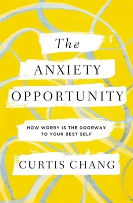 Příležitost k úzkosti: Jak jsou obavy dveřmi k vašemu nejlepšímu já - The Anxiety Opportunity: How Worry Is the Doorway to Your Best Self