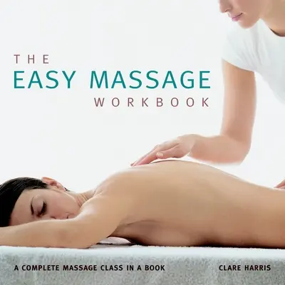 Snadná cvičebnice masáží: Kompletní kurz masáže v knize - The Easy Massage Workbook: A Complete Massage Class in a Book