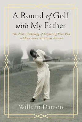 Kolo golfu s mým otcem - Nová psychologie zkoumání vlastní minulosti, která vám pomůže usmířit se s přítomností - Round of Golf with My Father - The New Psychology of Exploring Your Past to Make Peace with Your Present