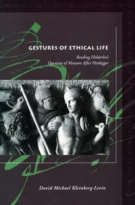 Gesta etického života: Čtení Hlderlinovy otázky míry po Heideggerovi - Gestures of Ethical Life: Reading Hlderlin's Question of Measure After Heidegger