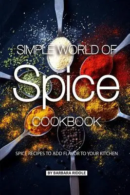 Jednoduchý svět koření: kuchařka: Recepty na koření, které dodají vaší kuchyni chuť a vůni. - Simple World of Spice Cookbook: Spice Recipes to Add Flavor to Your Kitchen