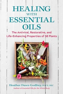 Léčení esenciálními oleji: Eterické oleje: protivirové, regenerační a život zlepšující vlastnosti 58 rostlin - Healing with Essential Oils: The Antiviral, Restorative, and Life-Enhancing Properties of 58 Plants