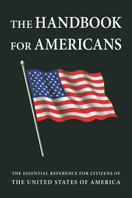 Příručka pro Američany, revidované vydání: Základní příručka pro občany Spojených států amerických. - The Handbook for Americans, Revised Edition: The Essential Reference for Citizens of the United States of America