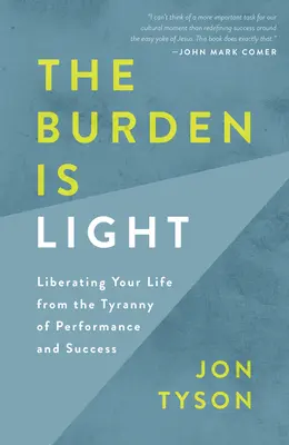 Břemeno je lehké: Osvoboďte svůj život od tyranie výkonu a úspěchu - The Burden Is Light: Liberating Your Life from the Tyranny of Performance and Success