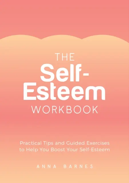 Sešit sebevědomí - praktické tipy a cvičení, která vám pomohou zvýšit sebevědomí - Self-Esteem Workbook - Practical Tips and Guided Exercises to Help You Boost Your Self-Esteem
