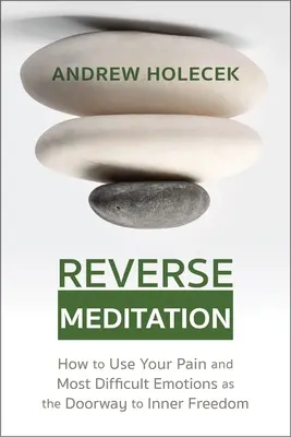 Reverzní meditace: Jak využít svou bolest a nejtěžší emoce jako bránu k vnitřní svobodě. - Reverse Meditation: How to Use Your Pain and Most Difficult Emotions as the Doorway to Inner Freedom