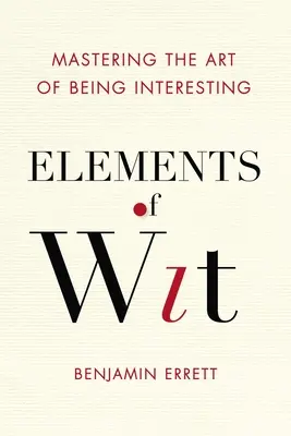 Prvky důvtipu: Vtip: Důvtipné prvky: Jak ovládnout umění být zajímavý - Elements of Wit: Mastering the Art of Being Interesting