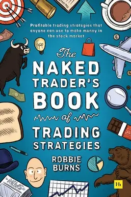 Kniha obchodních strategií nahého obchodníka: Knížka pro obchodníky s cennými papíry: Osvědčené způsoby, jak vydělat peníze investováním na burze - The Naked Trader's Book of Trading Strategies: Proven Ways to Make Money Investing in the Stock Market