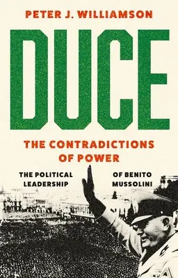 Duce: Rozpory moci: politické vedení Benita Mussoliniho - Duce: The Contradictions of Power: The Political Leadership of Benito Mussolini