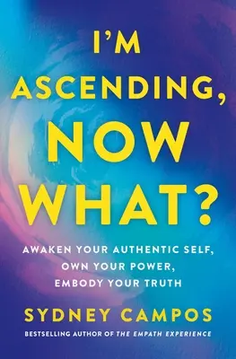 Vstoupil jsem, co teď?: Probuďte své autentické já, získejte svou sílu, ztělesněte svou pravdu. - I'm Ascending, Now What?: Awaken Your Authentic Self, Own Your Power, Embody Your Truth