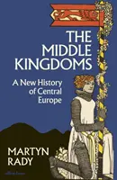 Střední království - Nové dějiny střední Evropy - Middle Kingdoms - A New History of Central Europe