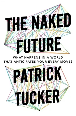 Nahá budoucnost: Co se stane ve světě, který předvídá každý váš krok? - The Naked Future: What Happens in a World That Anticipates Your Every Move?