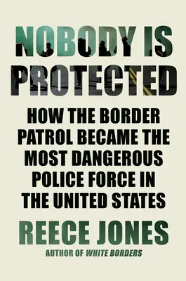 Nikdo není chráněn: Jak se z pohraniční hlídky stala nejnebezpečnější policejní složka ve Spojených státech? - Nobody Is Protected: How the Border Patrol Became the Most Dangerous Police Force in the United States