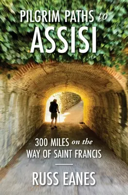 Poutnické cesty do Assisi: Františka: 300 mil po cestě do Assisi. - Pilgrim Paths to Assisi: 300 Miles on the Way of St. Francis