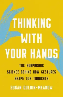 Myslet rukama: Překvapivá věda o tom, jak gesta utvářejí naše myšlenky. - Thinking with Your Hands: The Surprising Science Behind How Gestures Shape Our Thoughts