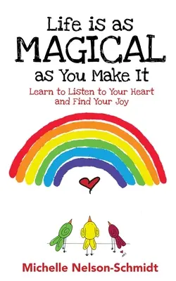 Život je tak kouzelný, jak si ho uděláš: Naučte se naslouchat svému srdci a najděte svou radost - Life is as Magical as You Make It: Learn to Listen to Your Heart and Find Your Joy