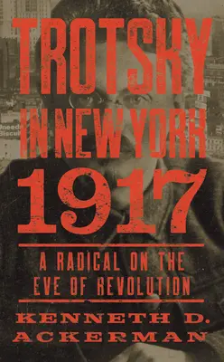 Trockij v New Yorku v roce 1917: Radikál v předvečer revoluce - Trotsky in New York, 1917: A Radical on the Eve of Revolution