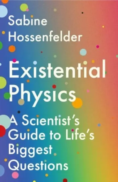 Existenciální fyzika - Průvodce vědce největšími otázkami života (Hossenfelder Sabine (Autor)) - Existential Physics - A Scientist's Guide to Life's Biggest Questions (Hossenfelder Sabine (Author))