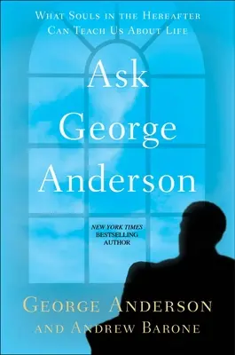 Zeptejte se George Andersona: Co nás mohou duše na onom světě naučit o životě? - Ask George Anderson: What Souls in the Hereafter Can Teach Us about Life