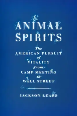 Zvířecí duchové: Americká snaha o vitalitu od táborových setkání po Wall Street - Animal Spirits: The American Pursuit of Vitality from Camp Meeting to Wall Street