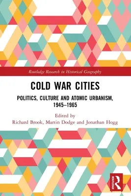 Města studené války: Politika, kultura a atomový urbanismus v letech 1945-1965: Studená válka: Politika, kultura a atomový urbanismus v letech 1945-1965 - Cold War Cities: Politics, Culture and Atomic Urbanism, 1945-1965