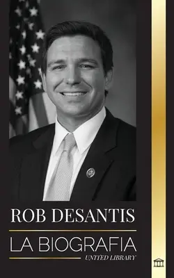Ron DeSantis: La biografa del valiente gobernador de Florida y su plan para el futuro de Estados Unidos (Životopis statečného guvernéra Floridy a jeho plán pro budoucnost Spojených států) - Ron DeSantis: La biografa del valiente gobernador de Florida y su plan para el futuro de Estados Unidos
