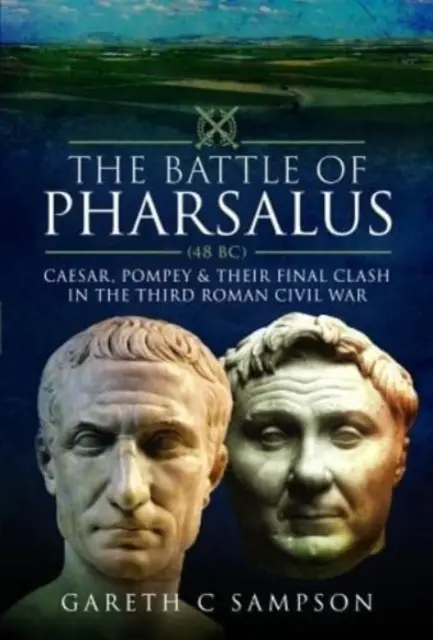 Bitva u Farsalu (48 př. n. l.): Caesar, Pompeius a jejich závěrečný střet ve třetí římské občanské válce - The Battle of Pharsalus (48 Bc): Caesar, Pompey and Their Final Clash in the Third Roman Civil War