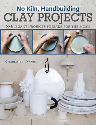 Žádná pec, projekty ručního stavění z hlíny: 50 elegantních projektů pro domácnost - No Kiln, Handbuilding Clay Projects: 50 Elegant Projects to Make for the Home