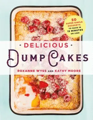 Lahodné dortíky: Dortíky: 50 super jednoduchých dezertů, které připravíte za 15 minut a méně - Delicious Dump Cakes: 50 Super Simple Desserts to Make in 15 Minutes or Less