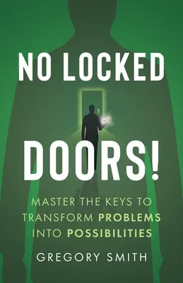 Žádné zamčené dveře!: Neotevírejte dveře: Ovládněte klíče k přeměně problémů v možnosti. - No Locked Doors!: Master the Keys to Transform Problems into Possibilities