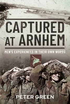 V zajetí u Arnhemu: Zážitky mužů v Arnmu: jejich vlastní slova - Captured at Arnhem: Men's Experiences in Their Own Words