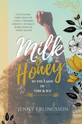 Mléko a med v zemi ohně a ledu: Pěstování sladkých míst identity, intimity a vlivu zaměřených na Krista v každém ročním období: Pěstování sladkých míst identity, intimity a vlivu zaměřených na Krista v každém ročním období - Milk & Honey in the Land of Fire & Ice: Cultivating Sweet Spots of Christ Centered Identity, Intimacy, & Influence in Every Season