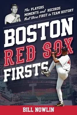 Boston Red Sox Firsts: Hráči, okamžiky a rekordy, které byly v historii týmu první: Hráči, okamžiky a rekordy, které byly v historii týmu první - Boston Red Sox Firsts: The Players, Moments, and Records That Were First in Team History
