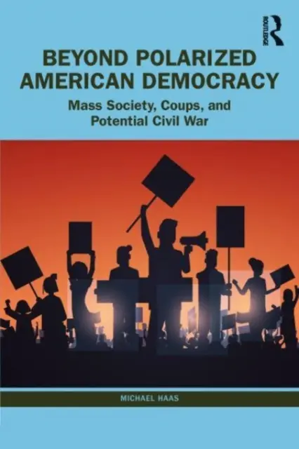 Za hranice polarizované americké demokracie: Od masové společnosti k převratům a občanské válce - Beyond Polarized American Democracy: From Mass Society to Coups and Civil War