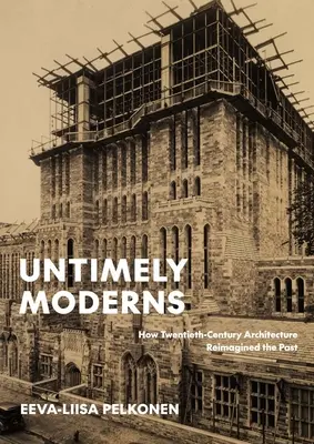 Untimely Moderns: Jak architektura dvacátého století přetvářela minulost. - Untimely Moderns: How Twentieth-Century Architecture Reimagined the Past