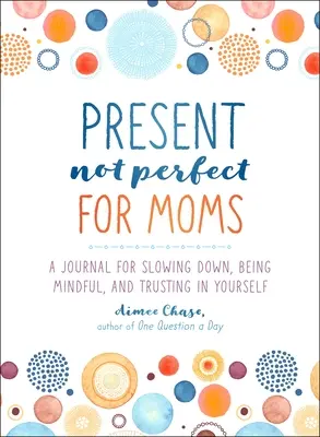 Přítomnost, ne dokonalost pro maminky: Deník pro zpomalení, všímavost a důvěru v sebe sama - Present, Not Perfect for Moms: A Journal for Slowing Down, Being Mindful, and Trusting in Yourself