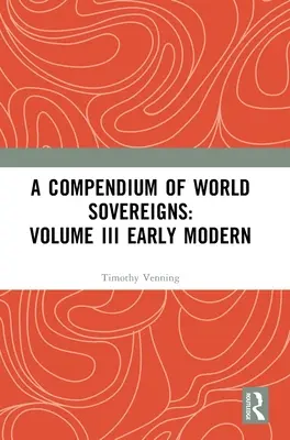 Kompendium světových panovníků: Svazek III Raný novověk - A Compendium of World Sovereigns: Volume III Early Modern