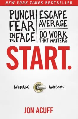 Začněte s.: Udeřte strachu do tváře, unikněte průměru a dělejte práci, na které záleží. - Start.: Punch Fear in the Face, Escape Average, and Do Work That Matters