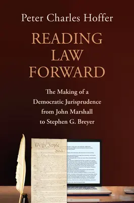 Čtení práva vpřed: Breyer: Tvorba demokratické jurisprudence od Johna Marshalla po Stephena G. Breyera (The Making of a Democratic Jurisprudence from John Marshall to Stephen G. Breyer) - Reading Law Forward: The Making of a Democratic Jurisprudence from John Marshall to Stephen G. Breyer